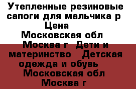 Утепленные резиновые сапоги для мальчика р28 › Цена ­ 250 - Московская обл., Москва г. Дети и материнство » Детская одежда и обувь   . Московская обл.,Москва г.